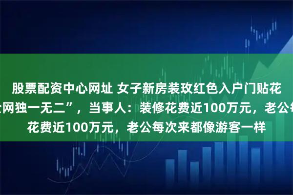 股票配资中心网址 女子新房装玫红色入户门贴花壁纸，网友直呼“全网独一无二”，当事人：装修花费近100万元，老公每次来都像游客一样