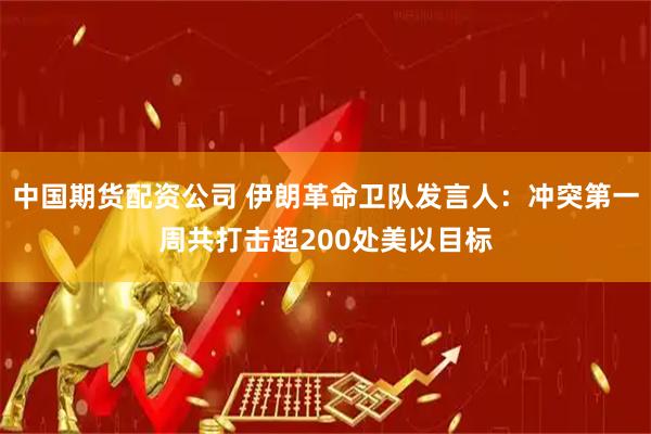 中国期货配资公司 伊朗革命卫队发言人：冲突第一周共打击超200处美以目标