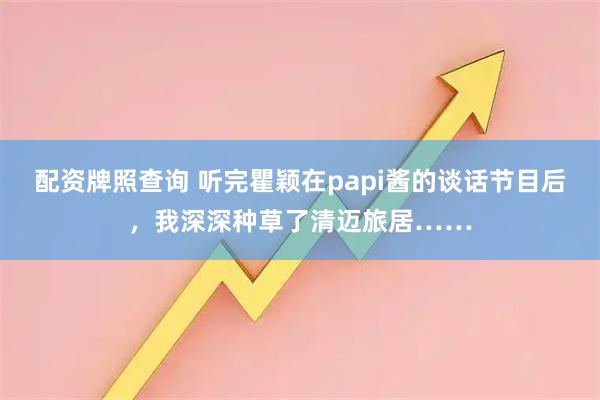 配资牌照查询 听完瞿颖在papi酱的谈话节目后，我深深种草了清迈旅居……