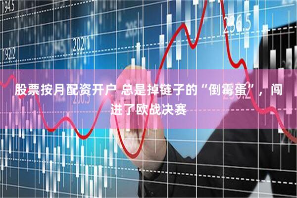 股票按月配资开户 总是掉链子的“倒霉蛋”，闯进了欧战决赛